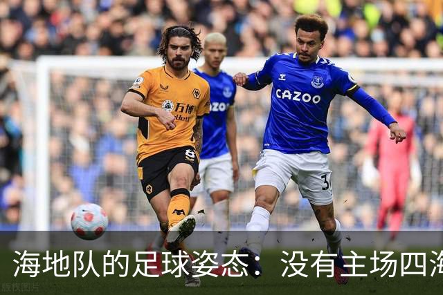 海地队的足球姿态：没有主场四海为家 实力有限勇敢向前